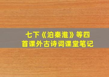 七下《泊秦淮》等四首课外古诗词课堂笔记