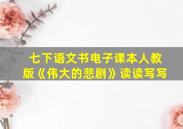 七下语文书电子课本人教版《伟大的悲剧》读读写写