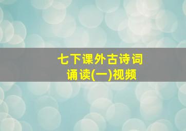 七下课外古诗词诵读(一)视频