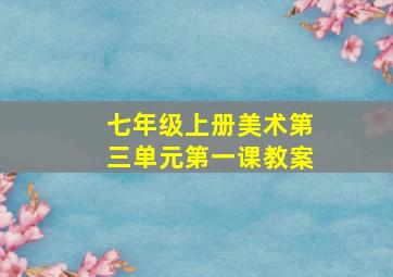 七年级上册美术第三单元第一课教案