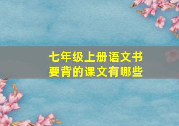 七年级上册语文书要背的课文有哪些