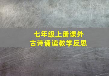 七年级上册课外古诗诵读教学反思