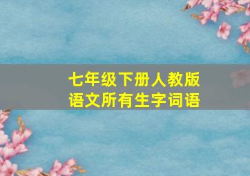 七年级下册人教版语文所有生字词语