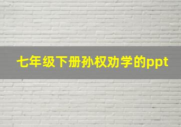 七年级下册孙权劝学的ppt