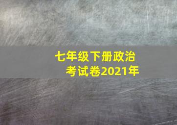 七年级下册政治考试卷2021年