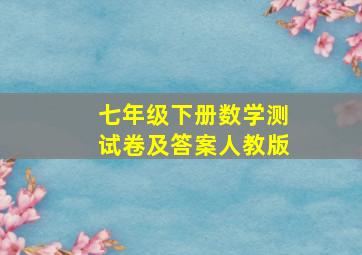 七年级下册数学测试卷及答案人教版