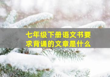 七年级下册语文书要求背诵的文章是什么