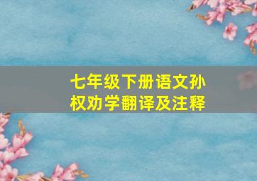 七年级下册语文孙权劝学翻译及注释