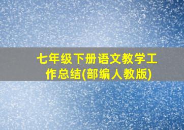 七年级下册语文教学工作总结(部编人教版)