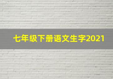 七年级下册语文生字2021