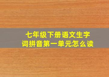 七年级下册语文生字词拼音第一单元怎么读