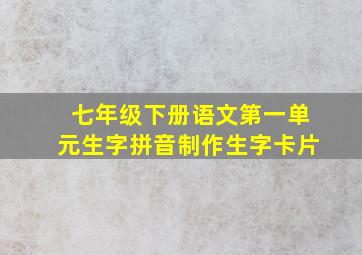 七年级下册语文第一单元生字拼音制作生字卡片