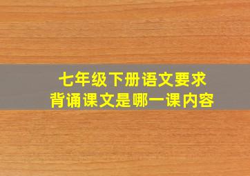 七年级下册语文要求背诵课文是哪一课内容