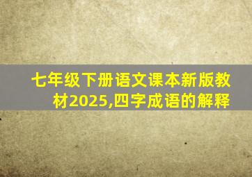 七年级下册语文课本新版教材2025,四字成语的解释