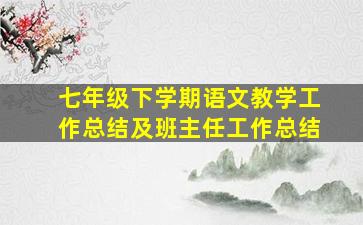 七年级下学期语文教学工作总结及班主任工作总结