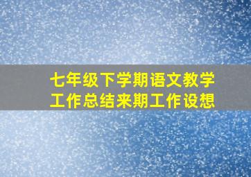 七年级下学期语文教学工作总结来期工作设想