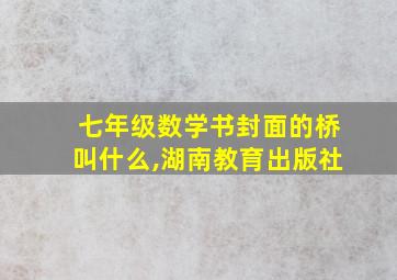 七年级数学书封面的桥叫什么,湖南教育出版社