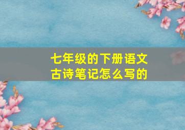 七年级的下册语文古诗笔记怎么写的