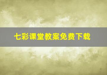 七彩课堂教案免费下载