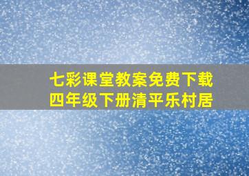 七彩课堂教案免费下载四年级下册清平乐村居