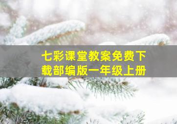 七彩课堂教案免费下载部编版一年级上册