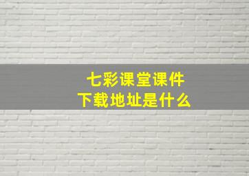 七彩课堂课件下载地址是什么