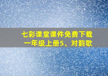 七彩课堂课件免费下载一年级上册5、对韵歌