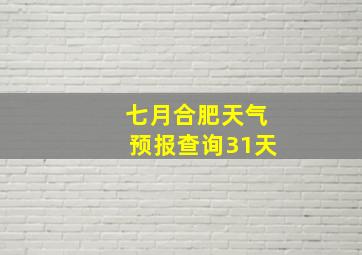 七月合肥天气预报查询31天