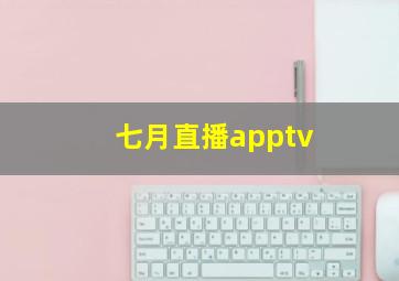 七月直播apptv