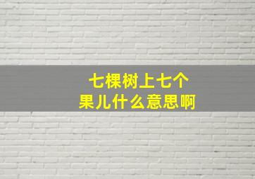 七棵树上七个果儿什么意思啊