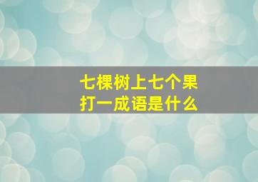 七棵树上七个果打一成语是什么