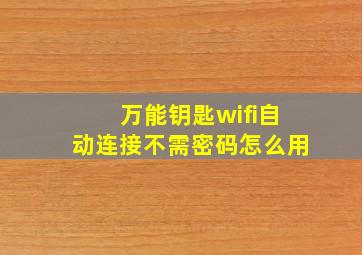 万能钥匙wifi自动连接不需密码怎么用