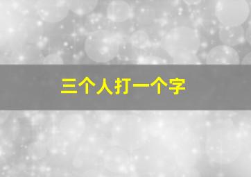 三个人打一个字