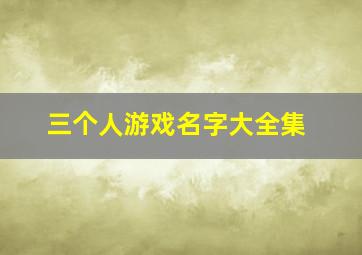 三个人游戏名字大全集