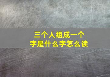 三个人组成一个字是什么字怎么读