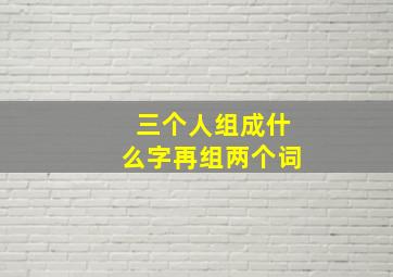 三个人组成什么字再组两个词