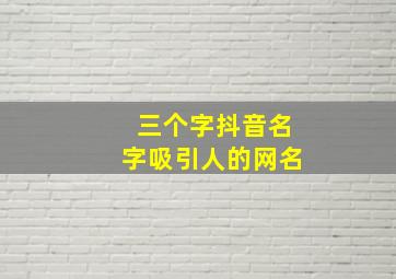 三个字抖音名字吸引人的网名