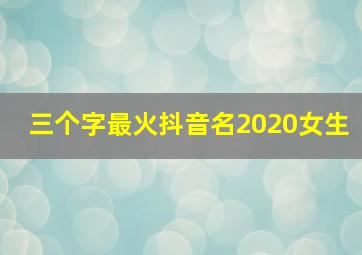 三个字最火抖音名2020女生