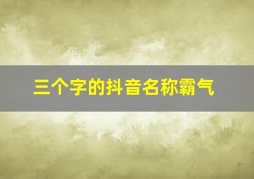 三个字的抖音名称霸气