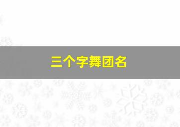 三个字舞团名