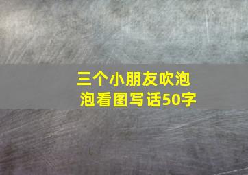 三个小朋友吹泡泡看图写话50字