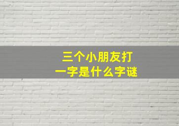 三个小朋友打一字是什么字谜