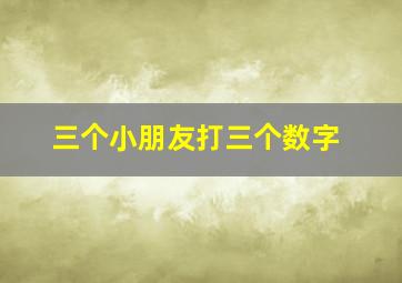 三个小朋友打三个数字