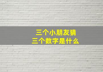 三个小朋友猜三个数字是什么