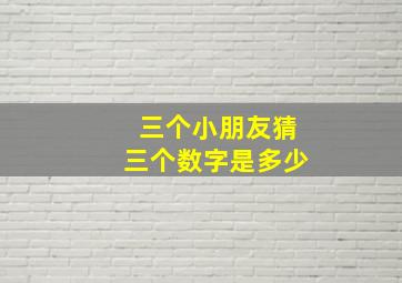 三个小朋友猜三个数字是多少