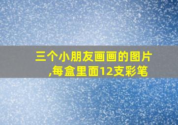 三个小朋友画画的图片,每盒里面12支彩笔