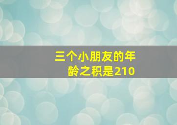 三个小朋友的年龄之积是210