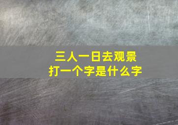 三人一日去观景打一个字是什么字