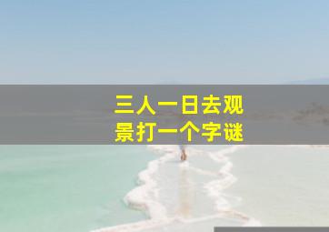 三人一日去观景打一个字谜