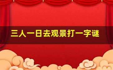 三人一日去观景打一字谜